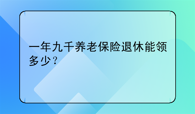 一年九千养老保险退休能领多少？