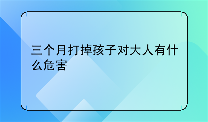 三个月打掉孩子对大人有什么危害