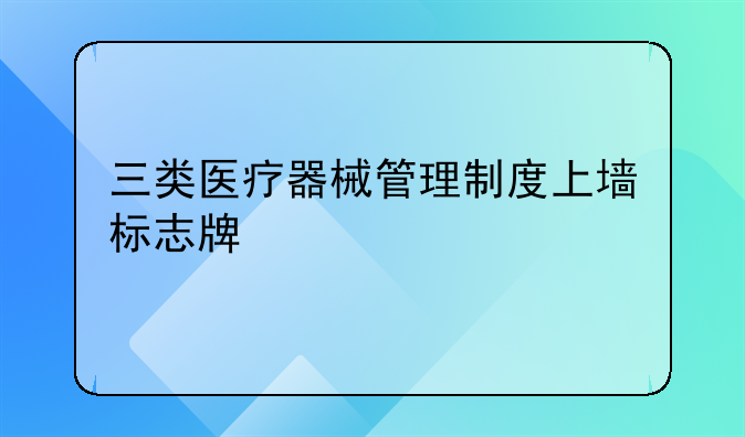 三类医疗器械管理制度上墙标志牌