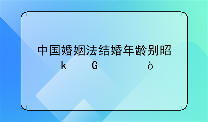 中国婚姻法结婚年龄别是多少岁？