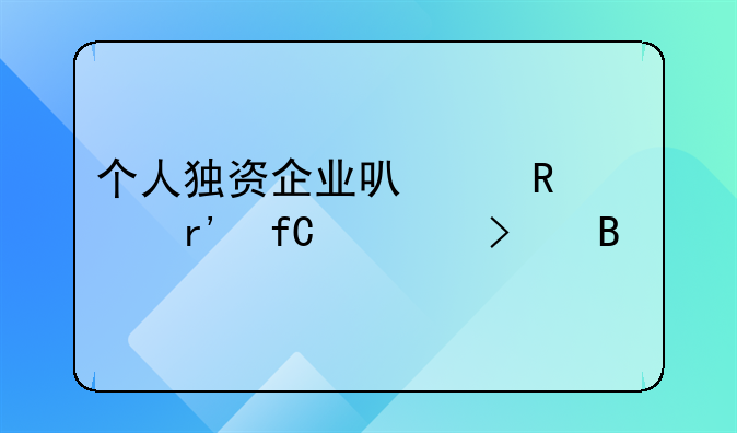 个人独资企业可以改为有限公司吗