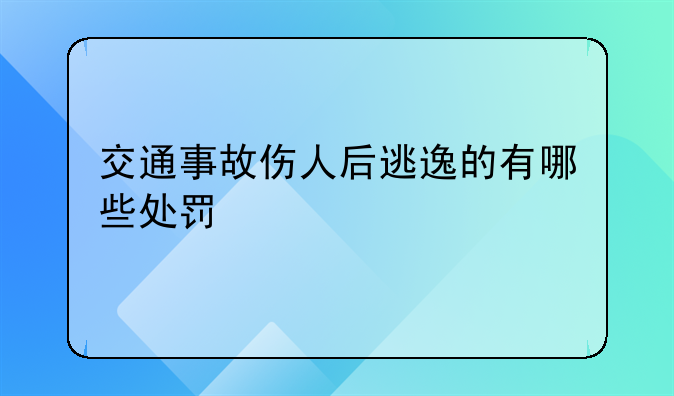 交通事故伤人后逃逸的有哪些处罚