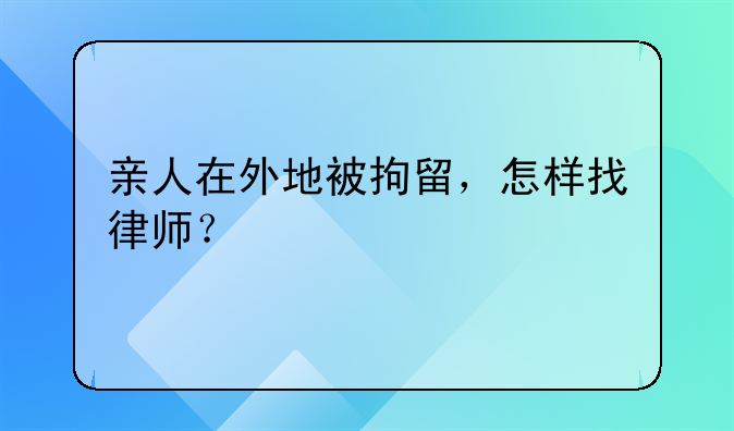 亲人在外地被拘留，怎样找律师？