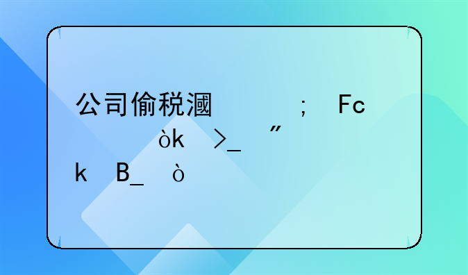 公司偷税漏税员工会受到处罚吗？