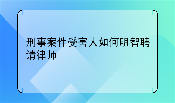 刑事案件受害人如何明智聘请律师