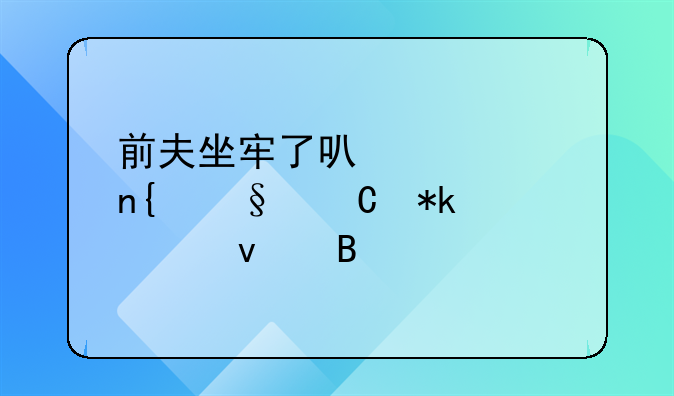 前夫坐牢了可以要回孩子抚养权吗
