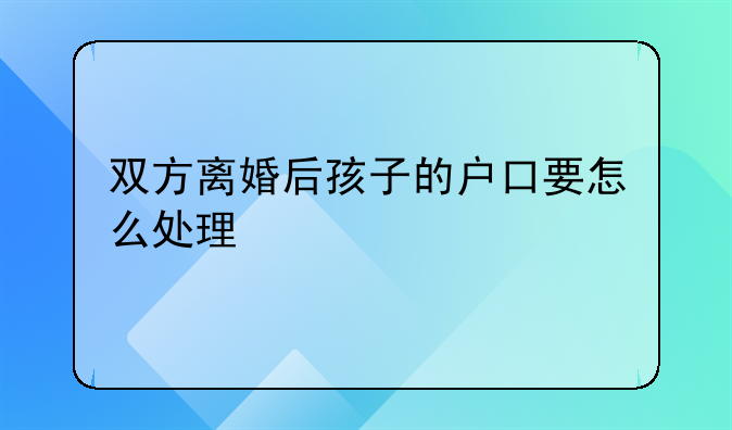 双方离婚后孩子的户口要怎么处理