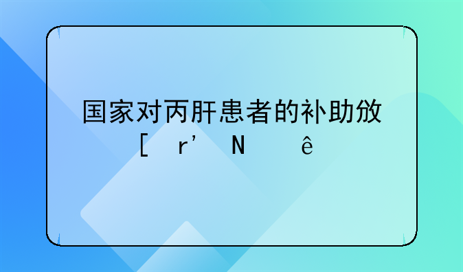 国家对丙肝患者的补助政策有哪些