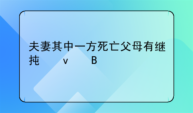 夫妻其中一方死亡父母有继承权吗