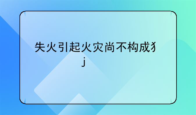 失火引起火灾尚不构成犯罪的处罚