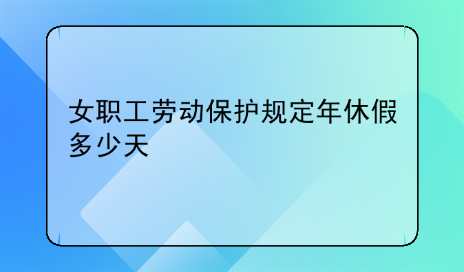 女职工劳动保护规定年休假多少天