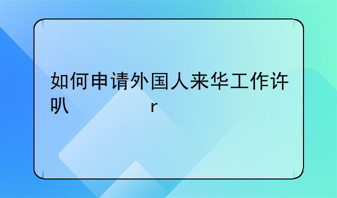 如何申请外国人来华工作许可延期