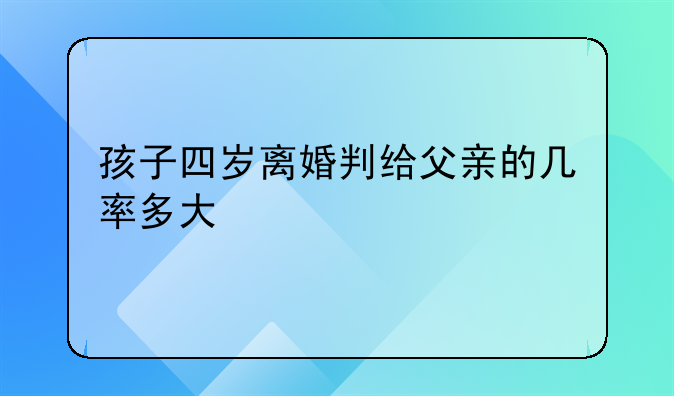 孩子四岁离婚判给父亲的几率多大
