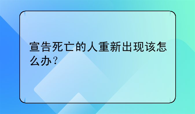 宣告死亡的人重新出现该怎么办？