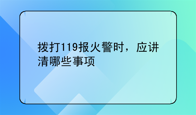 拨打119报火警时，应讲清哪些事项