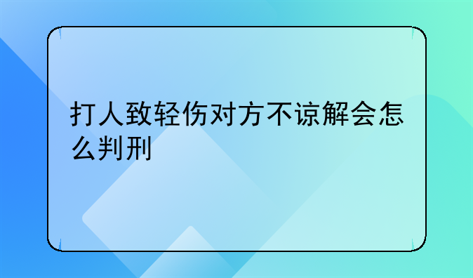 打人致轻伤对方不谅解会怎么判刑