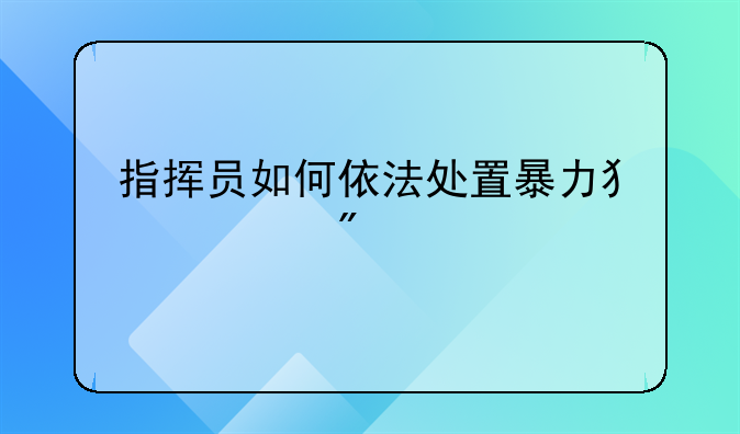 指挥员如何依法处置暴力犯罪分子