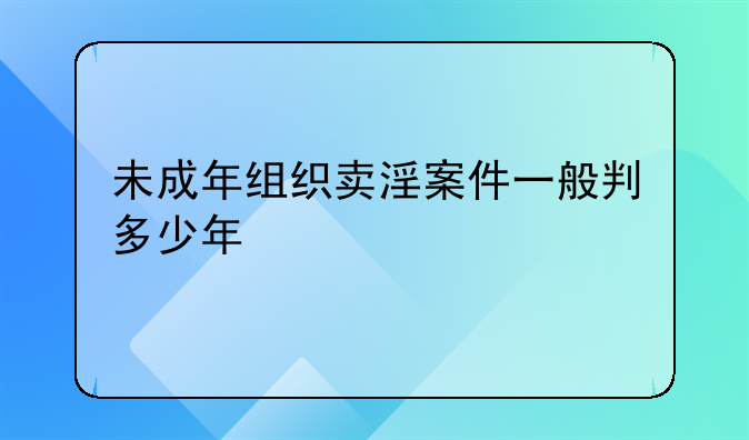 未成年组织卖淫案件一般判多少年