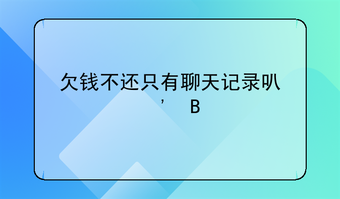 欠钱不还只有聊天记录可以起诉吗