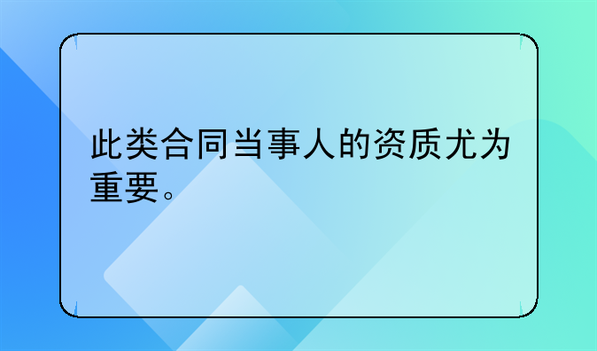 此类合同当事人的资质尤为重要。