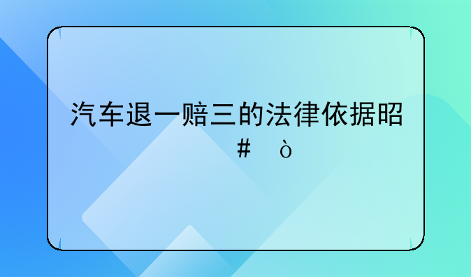 汽车退一赔三的法律依据是什么？