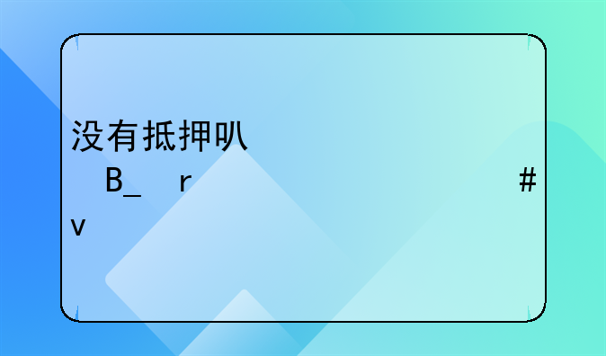 没有抵押可以贷款吗需要什么条件