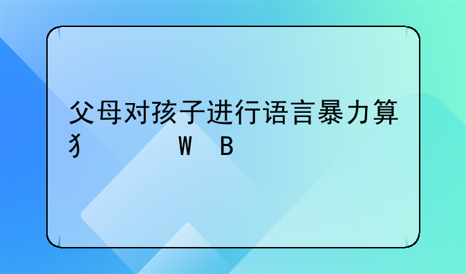 父母对孩子进行语言暴力算犯法吗
