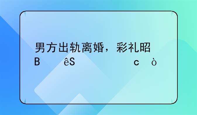 男方出轨离婚，彩礼是否应退还？