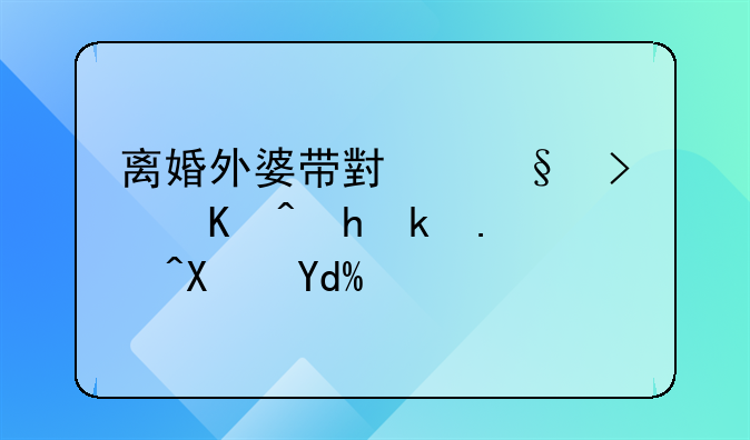 离婚外婆带小孩可以要求补偿吗？