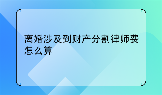离婚涉及到财产分割律师费怎么算