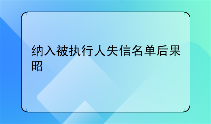 纳入被执行人失信名单后果是什么