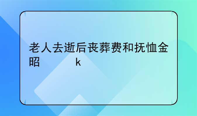 老人去逝后丧葬费和抚恤金是多少
