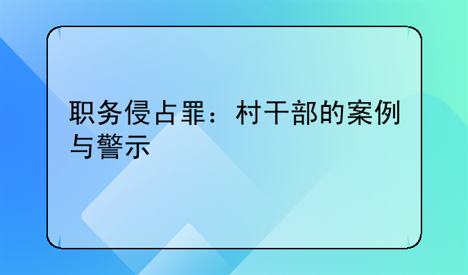 职务侵占罪：村干部的案例与警示