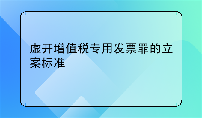 虚开增值税专用发票罪的立案标准