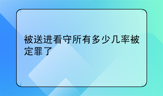 被送进看守所有多少几率被定罪了