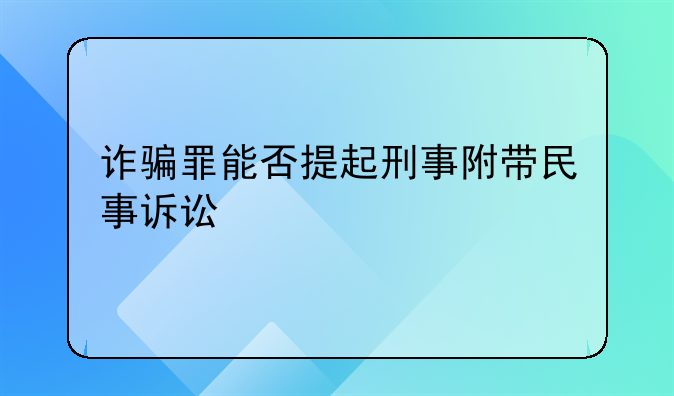 诈骗罪能否提起刑事附带民事诉讼