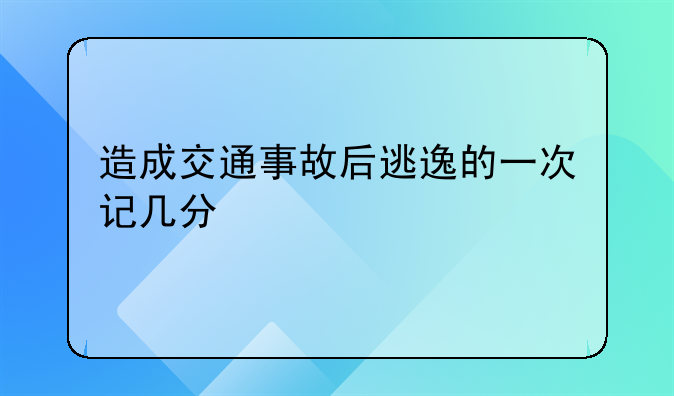 造成交通事故后逃逸的一次记几分