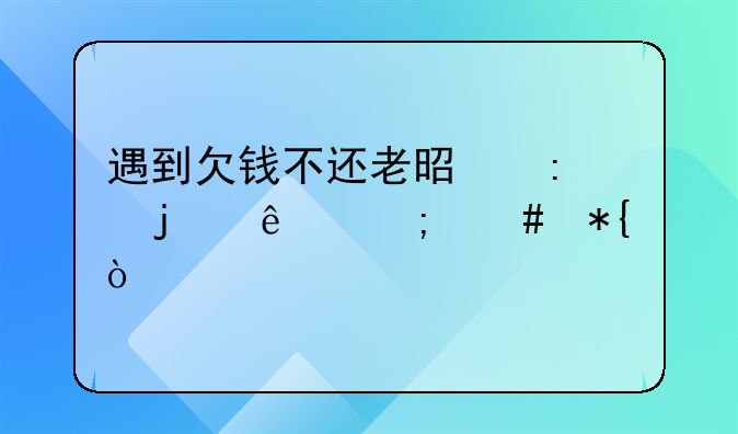遇到欠钱不还老是推的人怎么办？