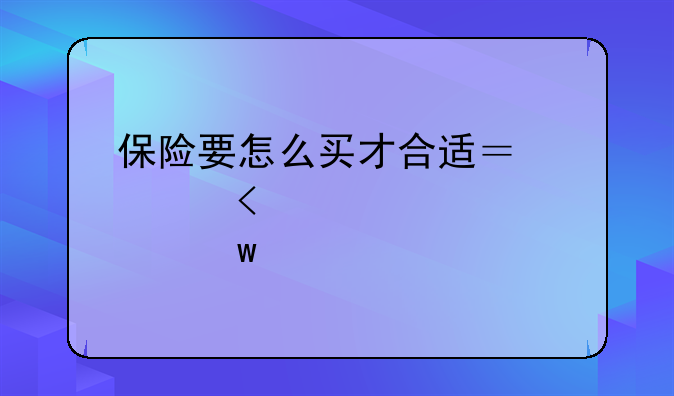 保险要怎么买才合适？记住12点思路