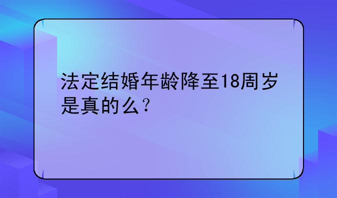法定结婚年龄降至18周岁是真的么？