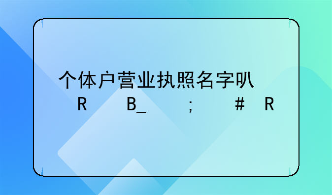 个体户营业执照名字可以改吗怎么改