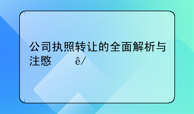 公司执照转让的全面解析与注意事项