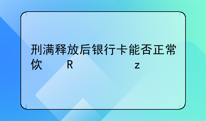 刑满释放后银行卡能否正常使用解析