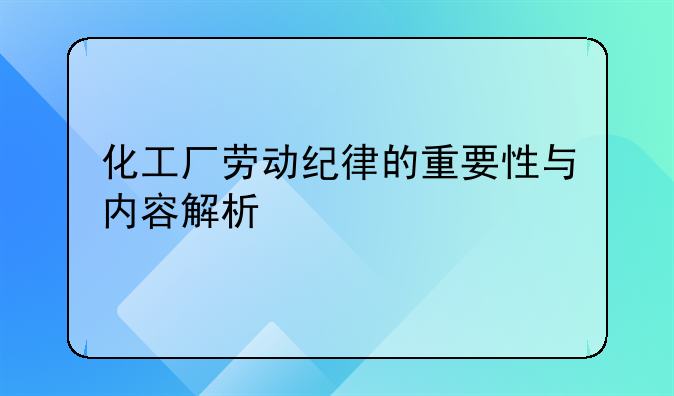 化工厂劳动纪律的重要性与内容解析