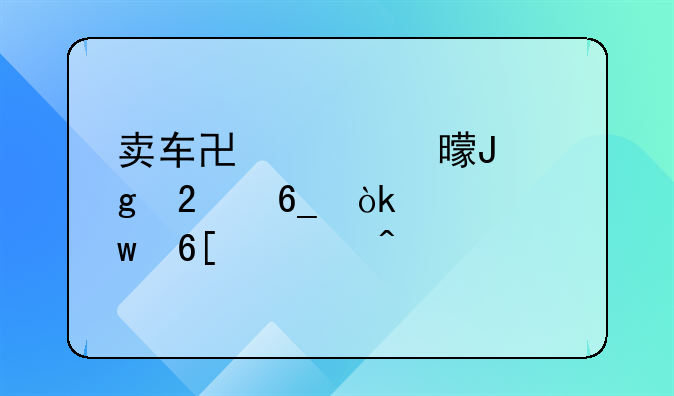 卖车协议书撰写指南：确保卖主无忧
