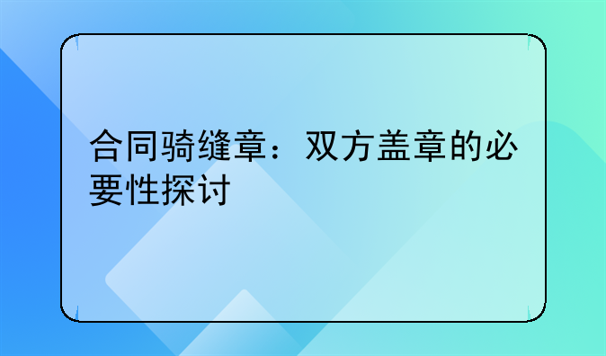 合同骑缝章：双方盖章的必要性探讨