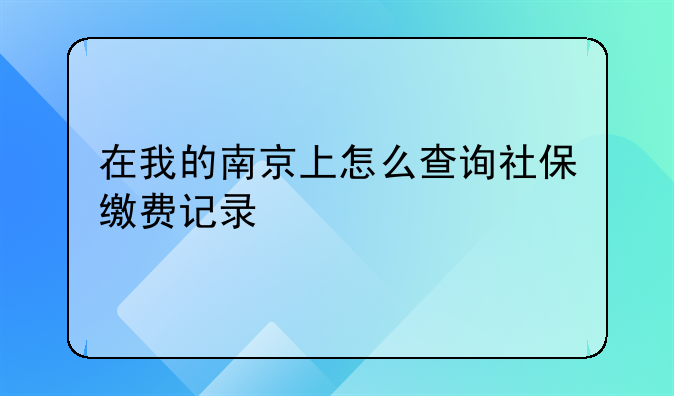 在我的南京上怎么查询社保缴费记录