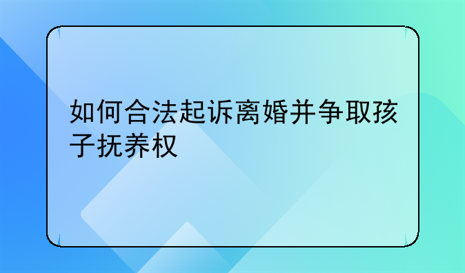 如何合法起诉离婚并争取孩子抚养权