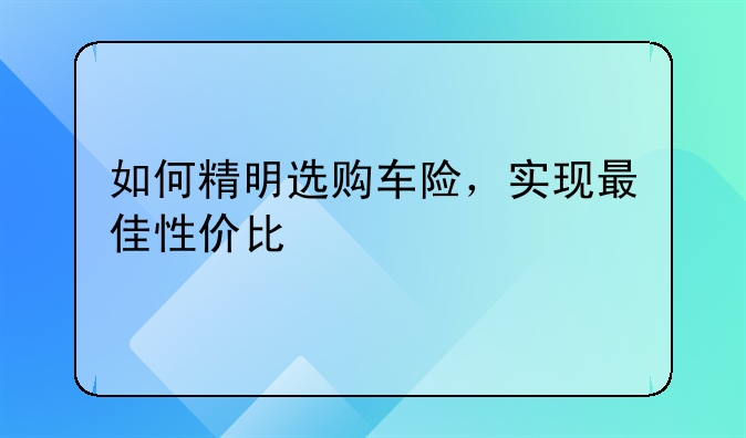 如何精明选购车险，实现最佳性价比