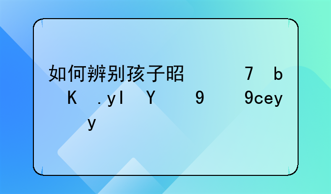 如何辨别孩子是不是亲生的简单方法
